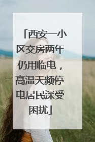 西安一小区交房两年仍用临电，高温天频停电居民深受困扰