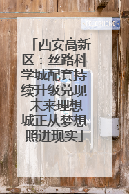 西安高新区：丝路科学城配套持续升级兑现 未来理想城正从梦想照进现实