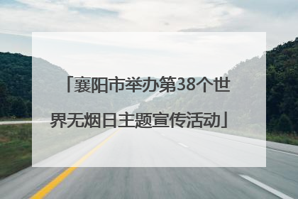 襄阳市举办第38个世界无烟日主题宣传活动