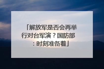 解放军是否会再举行对台军演？国防部：时刻准备着