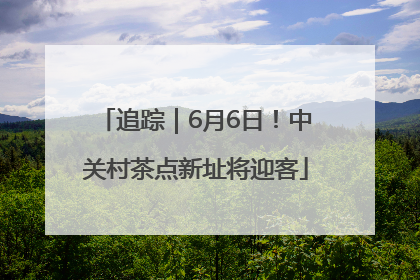 追踪｜6月6日！中关村茶点新址将迎客