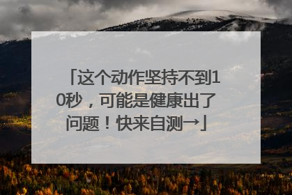这个动作坚持不到10秒，可能是健康出了问题！快来自测→