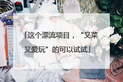 这个漂流项目，“又菜又爱玩”的可以试试