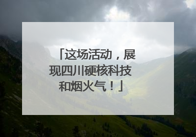 这场活动，展现四川硬核科技和烟火气！