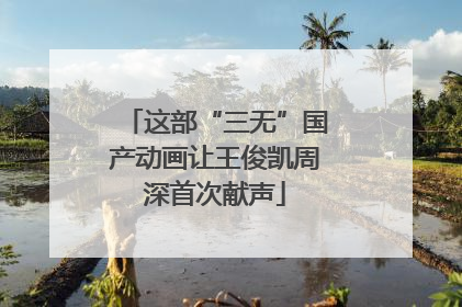 这部“三无”国产动画让王俊凯周深首次献声
