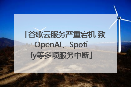 谷歌云服务严重宕机 致OpenAI、Spotify等多项服务中断