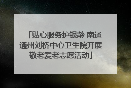 贴心服务护银龄 南通通州刘桥中心卫生院开展敬老爱老志愿活动