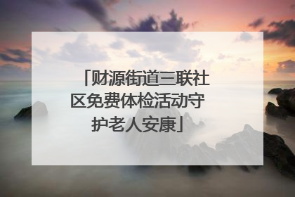 财源街道三联社区免费体检活动守护老人安康