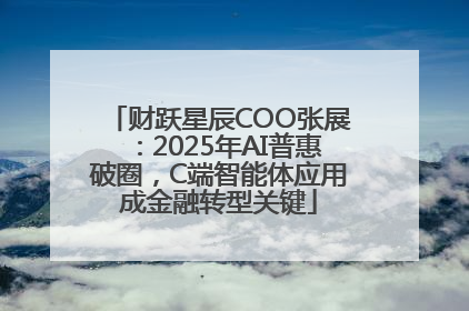 财跃星辰COO张展：2025年AI普惠破圈，C端智能体应用成金融转型关键