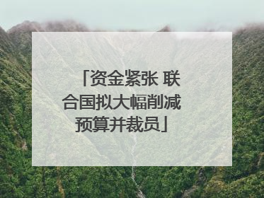资金紧张 联合国拟大幅削减预算并裁员