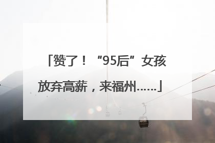 赞了！“95后”女孩放弃高薪，来福州……