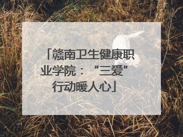 赣南卫生健康职业学院：“三爱”行动暖人心