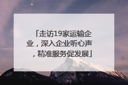 走访19家运输企业，深入企业听心声，精准服务促发展