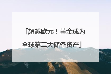 超越欧元！黄金成为全球第二大储备资产