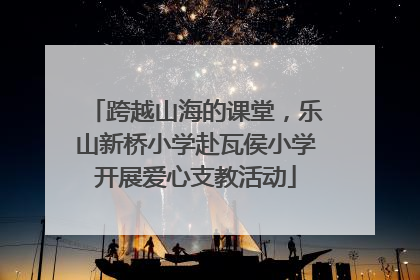 跨越山海的课堂，乐山新桥小学赴瓦侯小学开展爱心支教活动