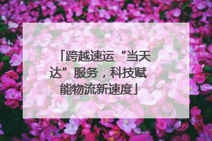 跨越速运“当天达”服务，科技赋能物流新速度