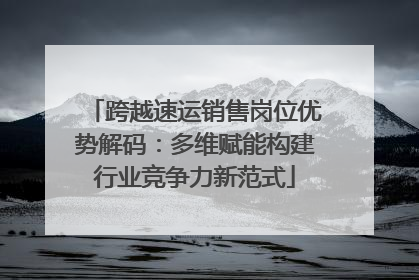 跨越速运销售岗位优势解码：多维赋能构建行业竞争力新范式