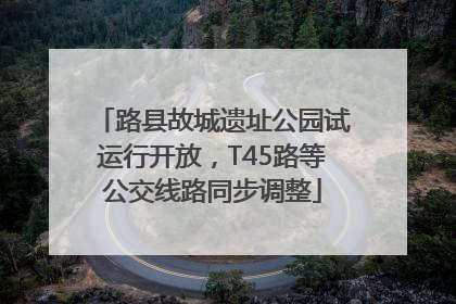 路县故城遗址公园试运行开放，T45路等公交线路同步调整