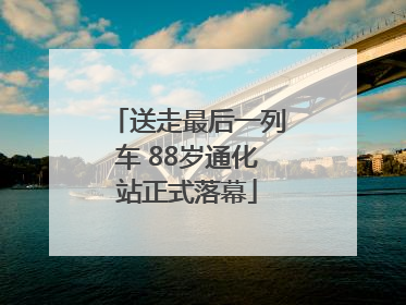 送走最后一列车 88岁通化站正式落幕