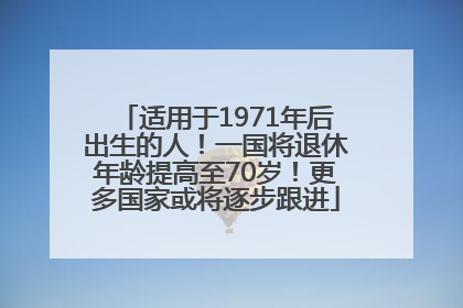 适用于1971年后出生的人！一国将退休年龄提高至70岁！更多国家或将逐步跟进