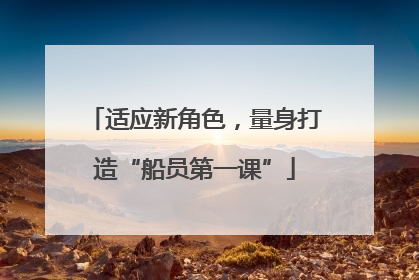 适应新角色，量身打造“船员第一课”