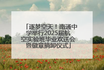逐梦空天！南通中学举行2025届航空实验班毕业欢送会暨徽章摘卸仪式