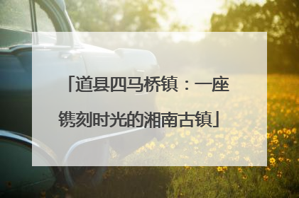 道县四马桥镇：一座镌刻时光的湘南古镇