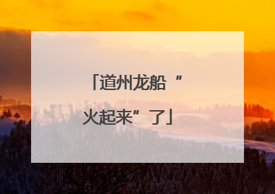 道州龙船“火起来”了