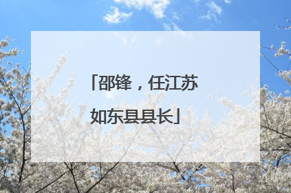邵锋，任江苏如东县县长