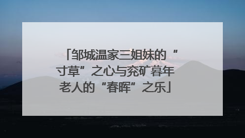 邹城温家三姐妹的“寸草”之心与兖矿暮年老人的“春晖”之乐