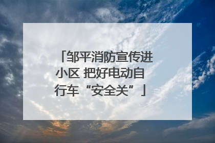 邹平消防宣传进小区 把好电动自行车“安全关”