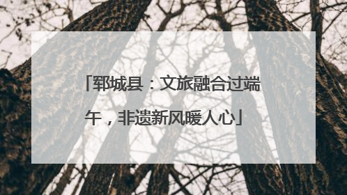 郓城县：文旅融合过端午，非遗新风暖人心