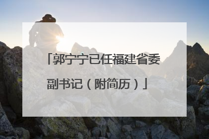 郭宁宁已任福建省委副书记（附简历）