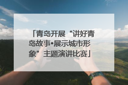 青岛开展“讲好青岛故事•展示城市形象”主题演讲比赛