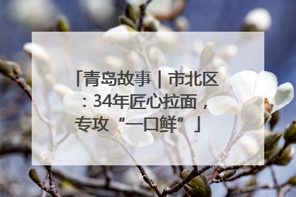 青岛故事｜市北区：34年匠心拉面，专攻“一口鲜”