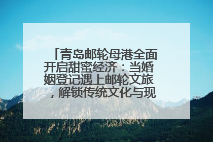 青岛邮轮母港全面开启甜蜜经济：当婚姻登记遇上邮轮文旅，解锁传统文化与现代浪漫的双重密码