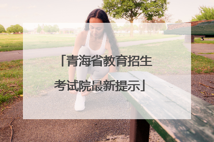 青海省教育招生考试院最新提示