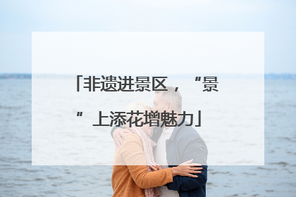非遗进景区，“景”上添花增魅力