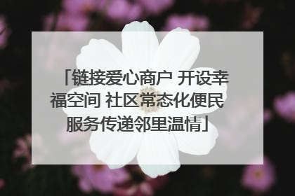 链接爱心商户 开设幸福空间 社区常态化便民服务传递邻里温情