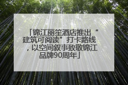 锦江丽笙酒店推出“建筑可阅读”打卡路线，以空间叙事致敬锦江品牌90周年