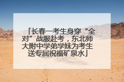 长春一考生身穿“全对”战服赴考，东北师大附中学弟学妹为考生送专属祝福矿泉水