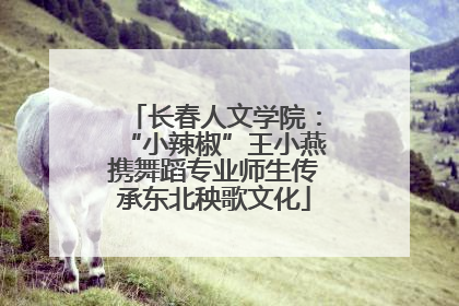 长春人文学院：“小辣椒”王小燕携舞蹈专业师生传承东北秧歌文化