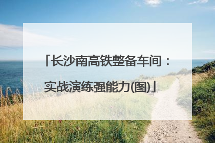 长沙南高铁整备车间：实战演练强能力(图)