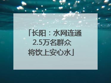 长阳：水网连通 2.5万名群众将饮上安心水