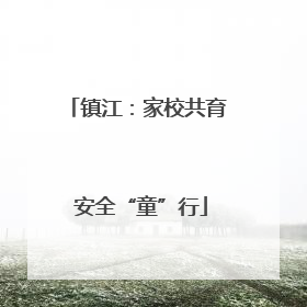 镇江：家校共育 安全“童”行