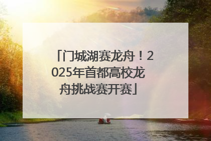 门城湖赛龙舟！2025年首都高校龙舟挑战赛开赛