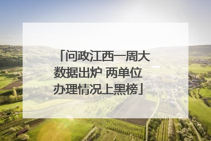 问政江西一周大数据出炉 两单位办理情况上黑榜