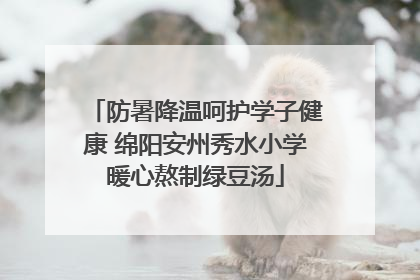 防暑降温呵护学子健康 绵阳安州秀水小学暖心熬制绿豆汤