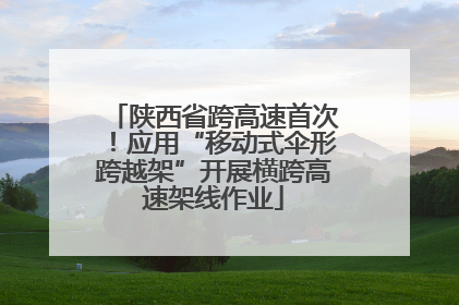 陕西省跨高速首次！应用“移动式伞形跨越架”开展横跨高速架线作业
