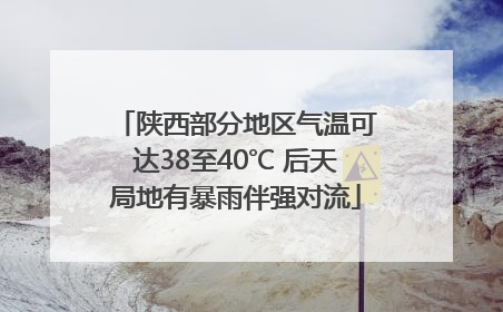 陕西部分地区气温可达38至40℃ 后天局地有暴雨伴强对流